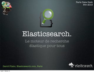 Paris Data Geek
                                                         Fév 2013




                      Elasticsearch.
                         Le moteur de recherche
                           élastique pour tous




    David Pilato, Elasticsearch.com, Paris

lundi 11 février 13
 