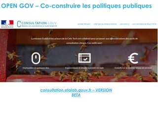 OPEN GOV – Co-construire les politiques publiques
consultation.etalab.gouv.fr – VERSION
BETA
 