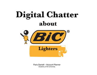 Digital Chatter !
        about!
    

 
 
 
 
 
 
 !

          Lighters


    Paris Daniell – Account Planner 
          Academy of Art University
 