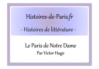 Histoires-deHistoires-de-Paris.fr
- Histoires de littérature Le Paris de Notre Dame
Par Victor Hugo

 