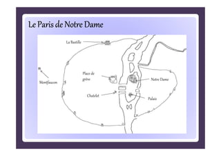 Le Paris de Notre Dame
La Bastille

Montfaucon

Place de
grève

Chatelet

Notre Dame

Palais

 