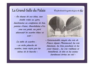 La Grand-Salle du Palais
Grand-

Où fût donné le mystère du jour du Roi

« Au dessus de nos têtes, une
double voûte en ogi...