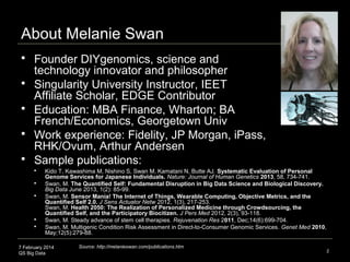 7 February 2014
QS Big Data 2
About Melanie Swan
 Founder DIYgenomics, science and
technology innovator and philosopher
...
