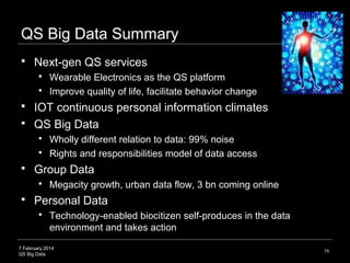7 February 2014
QS Big Data
QS Big Data Summary
 Next-gen QS services
 Wearable Electronics as the QS platform
 Improve...