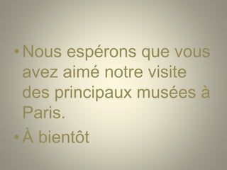 •Nous espérons que vous
avez aimé notre visite
des principaux musées à
Paris.
•À bientôt
 