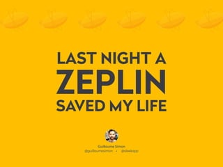 LAST NIGHT A
ZEPLIN
SAVED MY LIFE
Guillaume Simon
@guillaumesimon • @sleekapp
 