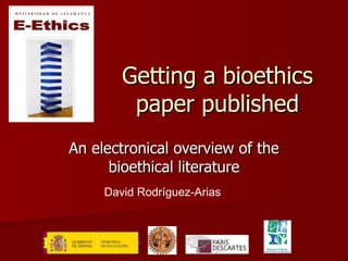 Getting a bioethics paper published An electronical overview of the bioethical literature David Rodríguez-Arias 
