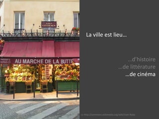 La ville est lieu……d’histoire…de littérature…de cinéma…de photographie…de faits diverscchttp://commons.wikimedia.org/wiki/User:Roby