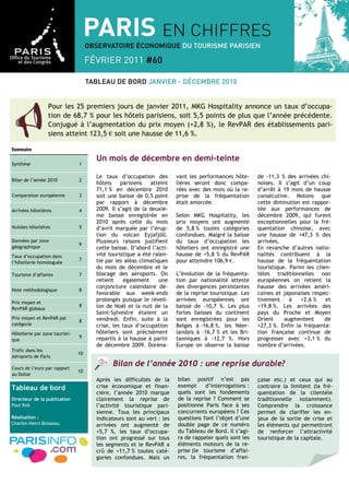 Pour les 25 premiers jours de janvier 2011, MKG Hospitality annonce un taux d’occupa-
                 tion de 68,7 % pour les hôtels parisiens, soit 5,5 points de plus que l’année précédente.
                 Conjugué à l’augmentation du prix moyen (+2,8 %), le RevPAR des établissements pari-
                 siens atteint 123,5 € soit une hausse de 11,6 %.

Sommaire
                                     Un mois de décembre en demi-teinte
Synthèse                        1

                                     Le taux d’occupation des         vant les performances hôte-      de -11,3 % des arrivées chi-
Bilan de l’année 2010           2
                                     hôtels    parisiens   atteint    lières seront donc compa-        noises. Il s’agit d’un coup
                                     71,1 % en décembre 2010          rées avec des mois où la re-     d’arrêt à 19 mois de hausse
Comparaison européenne          3    soit une baisse de 0,5 point     prise de la fréquentation        consécutive. Notons que
                                     par rapport à décembre           était amorcée.                   cette diminution est rappor-
Arrivées hôtelières             4    2009. Il s’agit de la deuxiè-                                     tée aux performances de
                                     me baisse enregistrée en         Selon MKG Hospitality, les       décembre 2009, qui furent
                                     2010 après celle du mois         prix moyens ont augmenté         exceptionnelles pour la fré-
Nuitées hôtelières              5    d’avril marquée par l’érup-      de 5,8 % toutes catégories       quentation chinoise, avec
                                     tion du volcan Eyjafjöll.        confondues. Malgré la baisse     une hausse de +47,3 % des
Données par zone                     Plusieurs raisons justifient     du taux d’occupation les         arrivées.
                                6
géographique                         cette baisse. D’abord l’acti-    hôteliers ont enregistré une     En revanche d’autres natio-
Taux d’occupation dans               vité touristique a été ralen-    hausse de +5,8 % du RevPAR       nalités contribuent à la
                                7    tie par les aléas climatiques    pour atteindre 106,9 €.          hausse de la fréquentation
l’hôtellerie homologuée
                                     du mois de décembre et le                                         touristique. Parmi les clien-
Tourisme d’affaires             7    blocage des aéroports. On        L’évolution de la fréquenta-     tèles traditionnelles non
                                     retient    également      une    tion par nationalité atteste     européennes on retient la
                                     conjoncture calendaire dé-       des divergences persistantes     hausse des arrivées améri-
Note méthodologique             8
                                     favorable aux week-ends          de la reprise touristique. Les   caines et japonaises respec-
Prix moyen et
                                     prolongés puisque le réveil-     arrivées européennes ont         tivement     à   +2,6 %    et
                                8    lon de Noël et la nuit de la     baissé de -10,7 %. Les plus      +19,8 %. Les arrivées des
RevPAR globaux
                                     Saint-Sylvestre étaient un       fortes baisses du continent      pays du Proche et Moyen
Prix moyen et RevPAR par             vendredi. Enfin, suite à la      sont enregistrées pour les       Orient     augmentent      de
                                8
catégorie                            crise, les taux d’occupation     Belges à -16,8 %, les Néer-      +27,3 %. Enfin la fréquenta-
Hôtellerie par zone touristi-        hôteliers sont précisément       landais à -16,7 % et les Bri-    tion française continue de
                                9    repartis à la hausse à partir    tanniques à -12,7 %. Hors        progresser avec +3,1 % du
que
                                     de décembre 2009. Doréna-        Europe on observe la baisse      nombre d’arrivées.
Trafic dans les
                                10
Aéroports de Paris

Cours de l’euro par rapport
                                           Bilan de l’année 2010 : une reprise durable?
                                10
au Dollar
                                     Après les difficultés de la      bilan positif n’est pas          çaise etc.) et ceux qui au
Tableau de bord                      crise économique et finan-       exempt     d’interrogations :    contraire la limitent (la fré-
                                     cière, l’année 2010 marque       quels sont les fondements        quentation de la clientèle
Directeur de la publication          clairement la reprise de         de la reprise ? Comment se       traditionnelle notamment).
Paul Roll                            l’activité touristique pari-     positionne Paris face à ses      Comprendre la croissance
                                     sienne. Tous les principaux      concurrents européens ? Ces      permet de clarifier les en-
Réalisation :                        indicateurs sont au vert : les   questions font l’objet d’une     jeux de la sortie de crise et
Charles-Henri Boisseau               arrivées ont augmenté de         double page de ce numéro         les éléments qui permettront
                                     +5,7 %, les taux d’occupa-       du Tableau de Bord. Il s’agi-    de renforcer l’attractivité
                                     tion ont progressé sur tous      ra de rappeler quels sont les    touristique de la capitale.
                                     les segments et le RevPAR a      éléments moteurs de la re-
                                     crû de +11,7 % toutes caté-      prise (le tourisme d’affai-
                                     gories confondues. Mais un       res, la fréquentation fran-
 