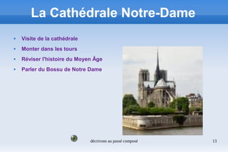 décrivons au passé composé 13
La Cathédrale Notre-Dame
 Visite de la cathédrale
 Monter dans les tours
 Réviser l'histoire du Moyen Âge
 Parler du Bossu de Notre Dame
 