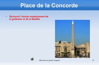 décrivons au passé composé 15
Place de la Concorde
 Découvrir l'ancien emplacement de
la guillotine et de la Bastille
 