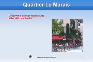 décrivons au passé composé 17
Quartier Le Marais
 Découvrir le quartier médieval, les
villas et le quartier Juif
 
