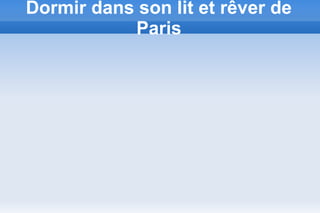 Dormir dans son lit et rêver de
Paris
 