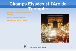 décrivons au passé composé 7
Champs Elysées et l'Arc de
Triomphe
 Reposer et profiter vue panoramique
autobus
 Écouter explications guide
 Rêver dans la ville de l'amour
 