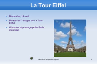 décrivons au passé composé 8
La Tour Eiffel
 Dimanche, 10 avril
 Monter les 3 étages de La Tour
Eiffel
 Observer et photographier Paris
d'en haut
 