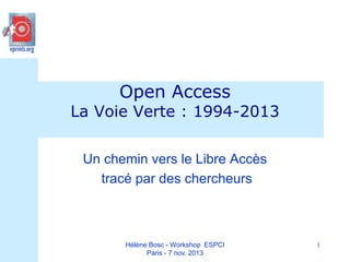 Open Access

La Voie Verte : 1994-2013
Un chemin vers le Libre Accès
tracé par des chercheurs

Hélène Bosc - Workshop ESPCI
Paris - 7 nov. 2013

1

 
