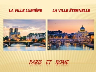 PARIS ET ROME
LA VILLE LUMIÈRE LA VILLE ÉTERNELLE
 