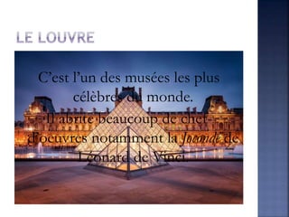 C’est l’un des musées les plus
célèbres du monde.
Il abrite beaucoup de chef-
d’oeuvres notamment la Joconde de
Léonard de Vinci.
 