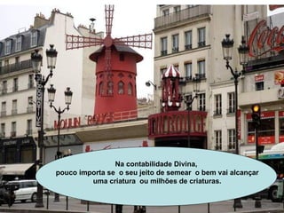 Na contabilidade Divina, pouco importa se  o seu jeito de semear  o bem vai alcançar uma criatura  ou milhões de criaturas. 