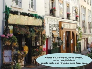 Oferte a sua canção, a sua poesia, a sua hospitalidade, aquele prato que ninguém sabe fazer igual. 