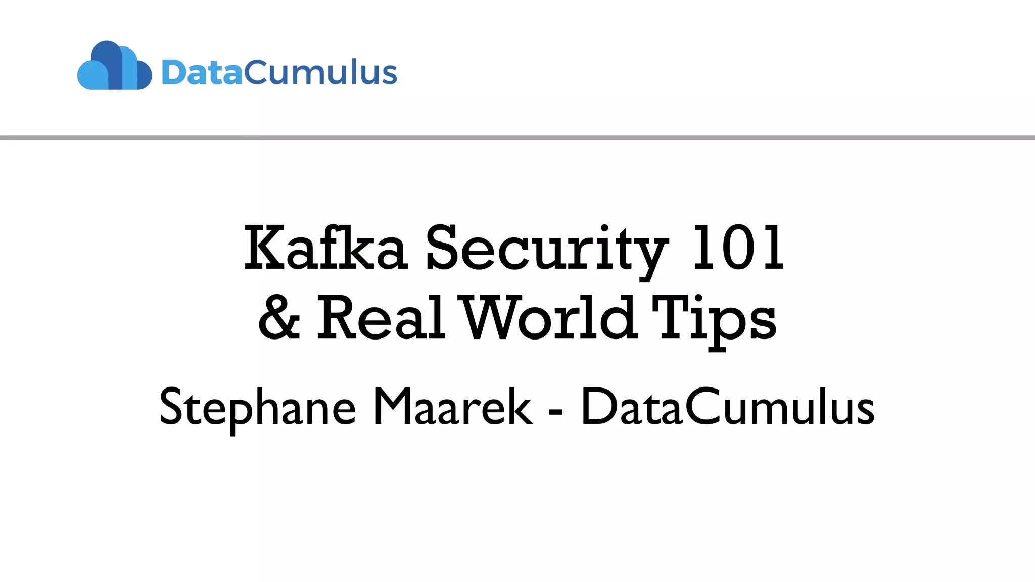 Kafka Security 101
& Real World Tips
Stephane Maarek - DataCumulus
 