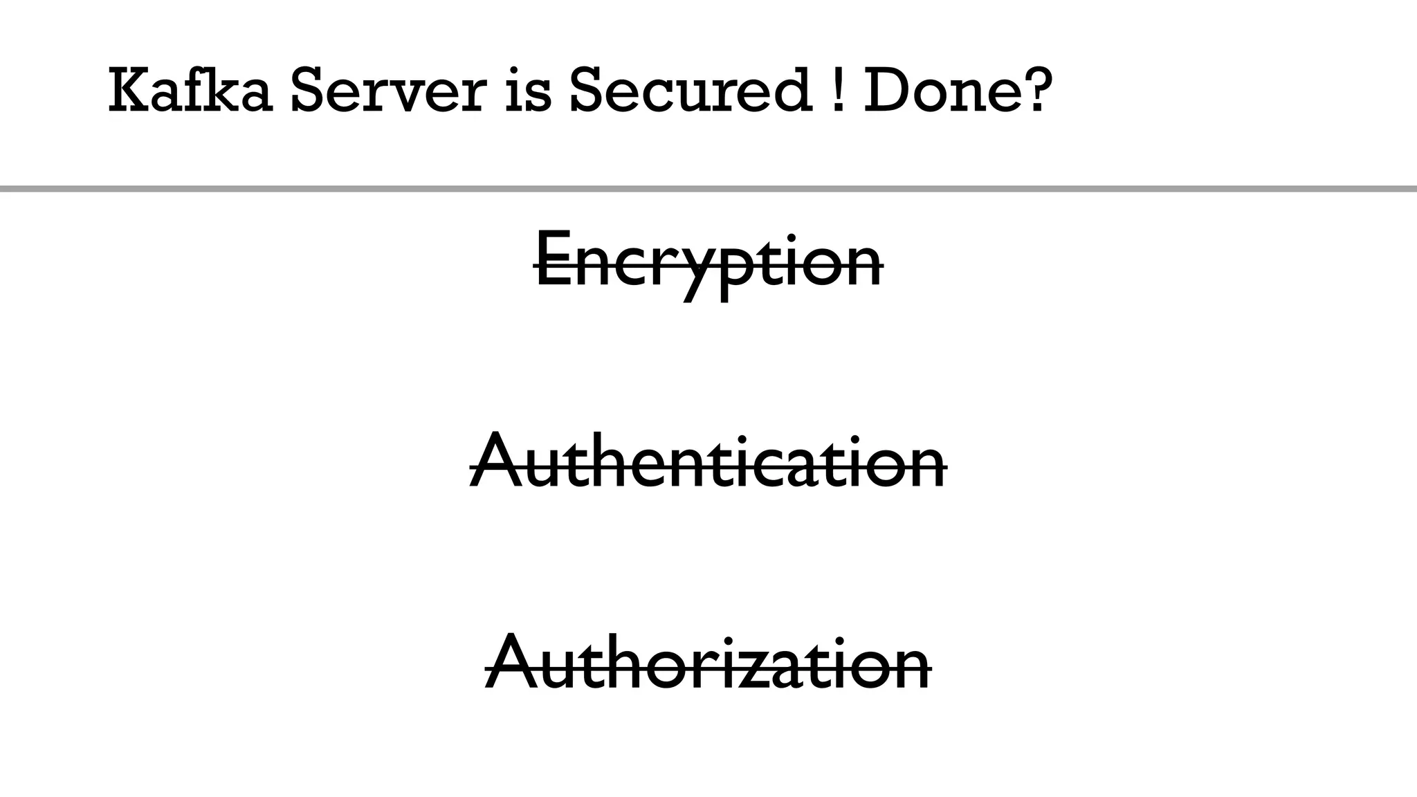 Kafka Server is Secured ! Done?
Encryption
Authentication
Authorization
 