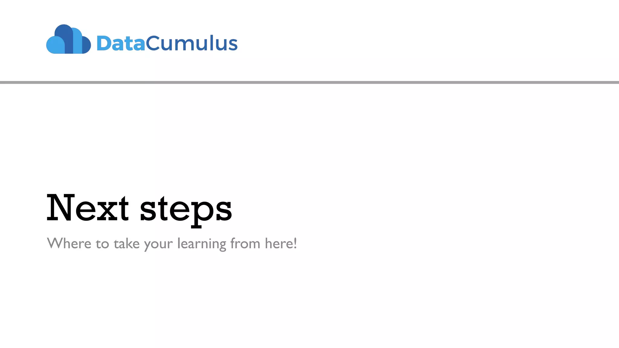 Next steps
Where to take your learning from here!
 