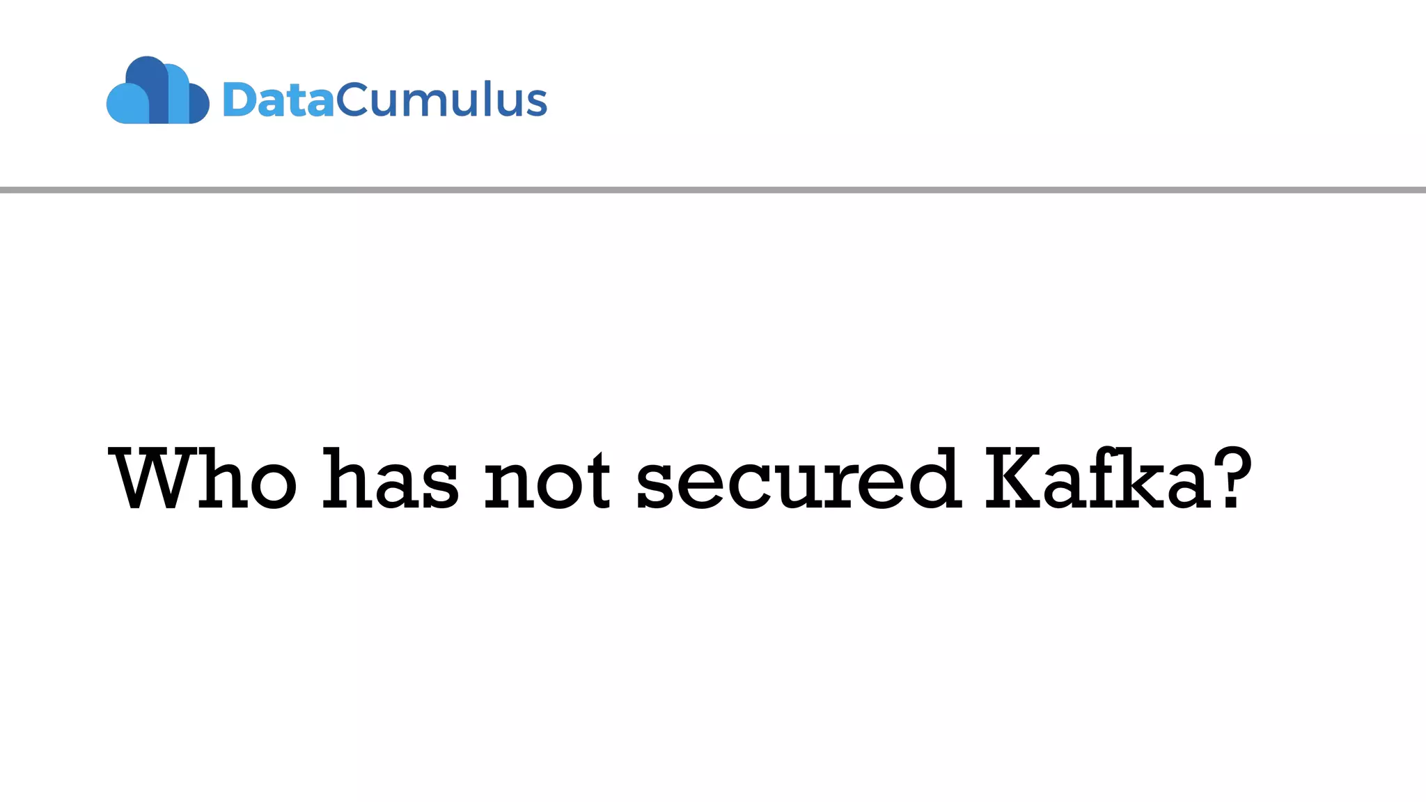 Who has not secured Kafka?
 