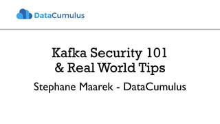 Kafka Security 101
& Real World Tips
Stephane Maarek - DataCumulus
 