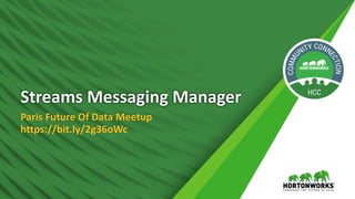 1 © Hortonworks Inc. 2011 – 2016. All Rights Reserved
Streams Messaging Manager
Paris Future Of Data Meetup
https://bit.ly/2g36oWc
 