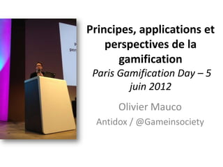 Principes, applications et
    perspectives de la
       gamification
 Paris Gamification Day – 5
         juin 2012
      Olivier Mauco
 Antidox / @Gameinsociety
 