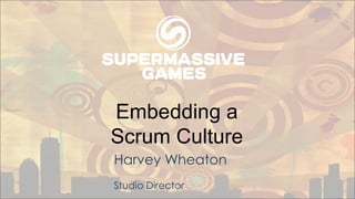 Embedding a
Scrum Culture
Harvey Wheaton
Studio Director
 