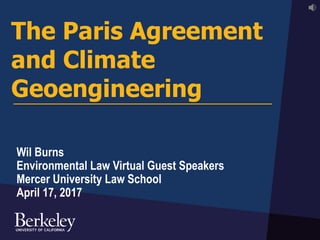 The Paris Agreement
and Climate
Geoengineering
Wil Burns
Environmental Law Virtual Guest Speakers
Mercer University Law School
April 17, 2017
 