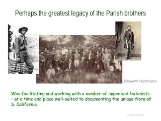 Perhaps the greatest legacy of the Parish brothers
Was facilitating and working with a number of important botanists
– at a time and place well-suited to documenting the unique flora of
S. California
© Project SOUND
Ellsworth Huntington
 