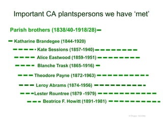 Important CA plantspersons we have ‘met’
© Project SOUND
Kate Sessions (1857-1940)
Blanche Trask (1865-1916)
Lester Rountree (1879 -1979)
Theodore Payne (1872-1963)
Alice Eastwood (1859-1951)
Leroy Abrams (1874-1956)
Katharine Brandegee (1844-1920)
Beatrice F. Howitt (1891-1981)
Parish brothers (1838/40-1918/28)
 