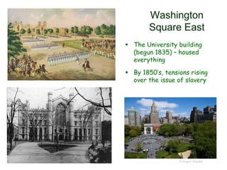 Washington
Square East
 The University building
(begun 1835) – housed
everything
 By 1850’s, tensions rising
over the issue of slavery
© Project SOUND
 