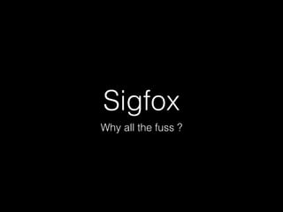 Sigfox 
Why all the fuss ? 
 