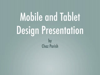 Mobile and Tablet
Design Presentation
           by
       Chaz Parish
 