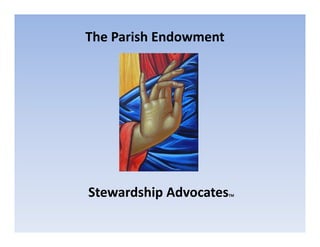 The Parish Endowment 
Stewardship AdvocatesTM 
 