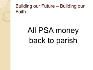 Building our Future – Building our
Faith



     All PSA money
     back to parish
 