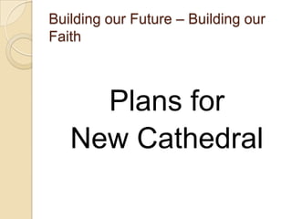 Building our Future – Building our
Faith



     Plans for
   New Cathedral
 