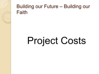 Building our Future – Building our
Faith




    Project Costs
 