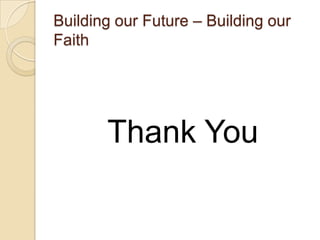 Building our Future – Building our
Faith




       Thank You
 