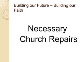 Building our Future – Building our
Faith



    Necessary
   Church Repairs
 