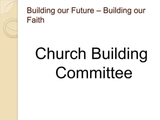 Building our Future – Building our
Faith



  Church Building
    Committee
 