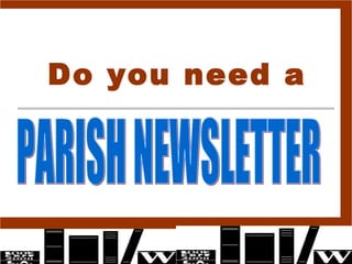 Do you need a   PARISH NEWSLETTER 
