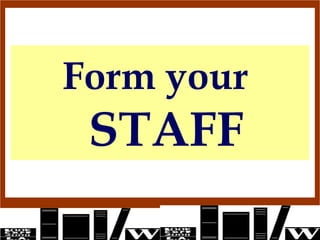 Form your  STAFF 