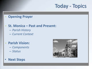 Today - Topics
• Opening Prayer
• St. Monica – Past and Present:
– Parish History
– Current Context

• Parish Vision:
– Co...