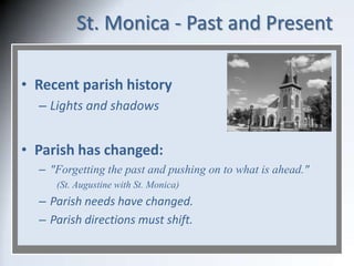 St. Monica - Past and Present
• Recent parish history
– Lights and shadows

• Parish has changed:
– "Forgetting the past a...