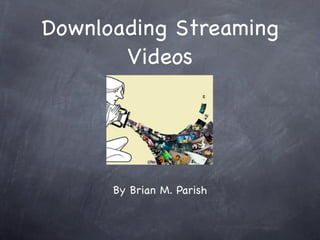 Downloading Streaming
       Videos




      By Brian M. Parish
 